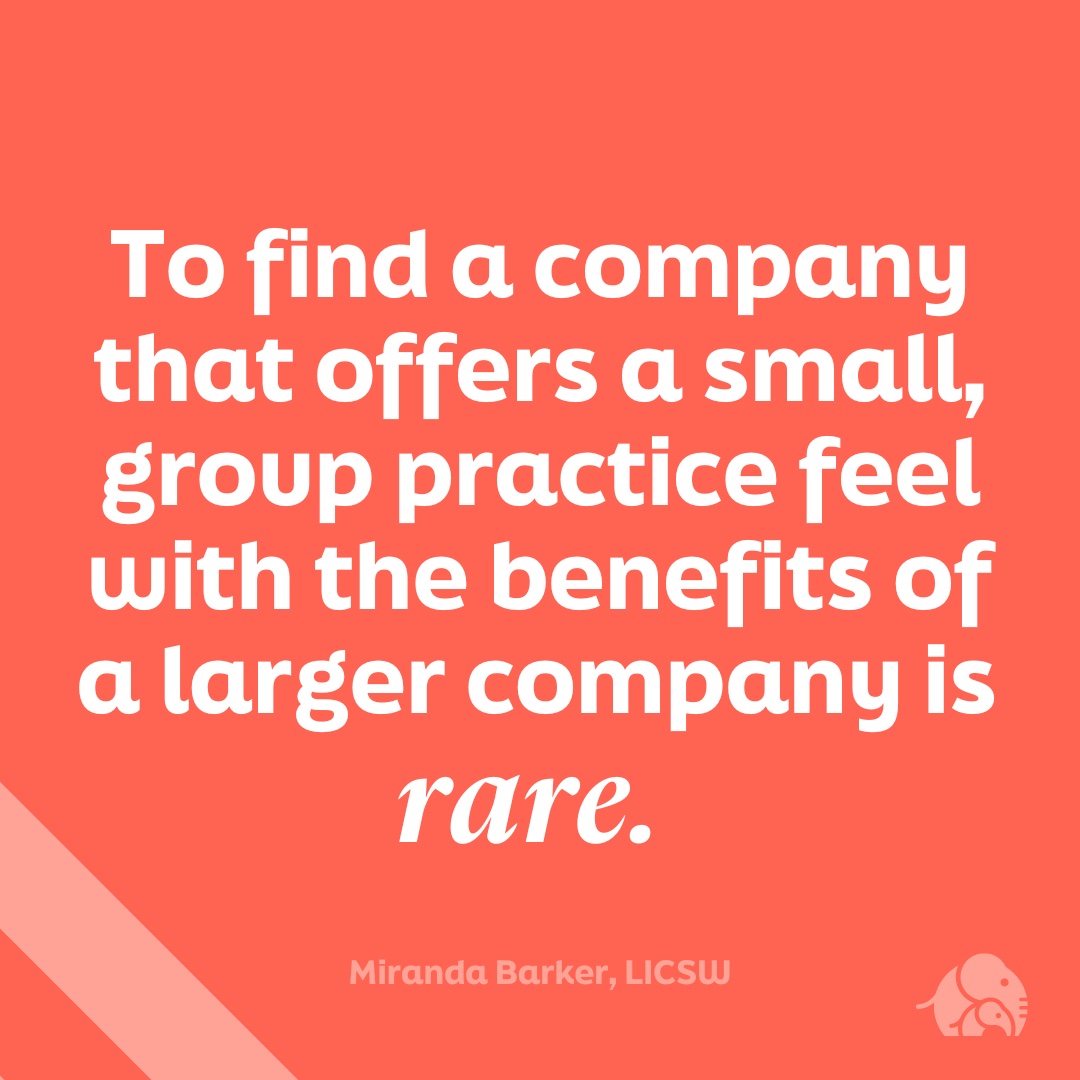 "To find a company that offers a small, group practice feel with the benefits of a larger company is rare" -  Miranda Barker, LICSW